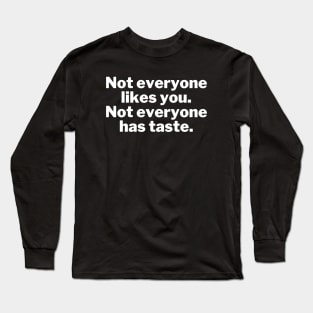 Not everyone likes you. Not everyone has taste. Long Sleeve T-Shirt